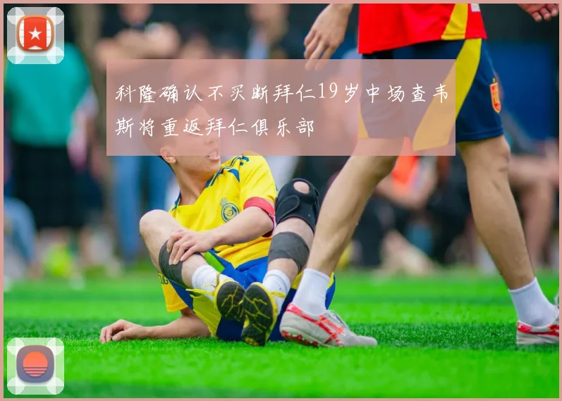 科隆确认不买断拜仁19岁中场查韦斯将重返拜仁俱乐部