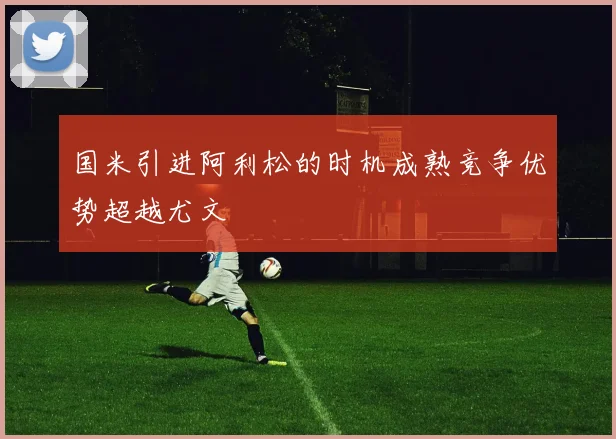 国米引进阿利松的时机成熟竞争优势超越尤文