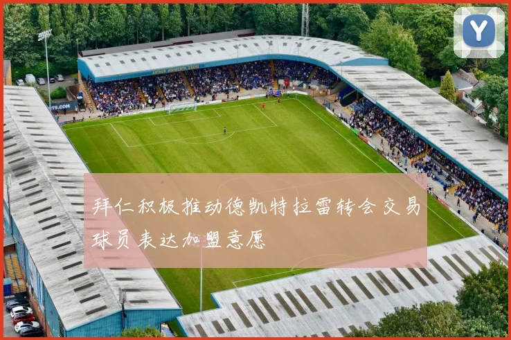拜仁积极推动德凯特拉雷转会交易球员表达加盟意愿