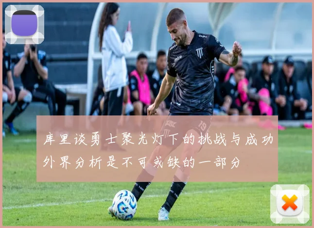 库里谈勇士聚光灯下的挑战与成功外界分析是不可或缺的一部分