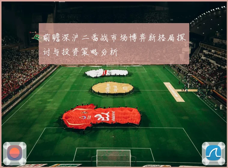 前瞻深沪二番战市场博弈新格局探讨与投资策略分析