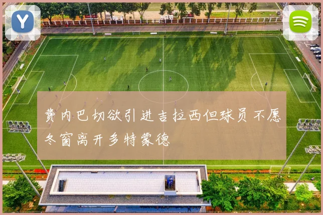 费内巴切欲引进吉拉西但球员不愿冬窗离开多特蒙德