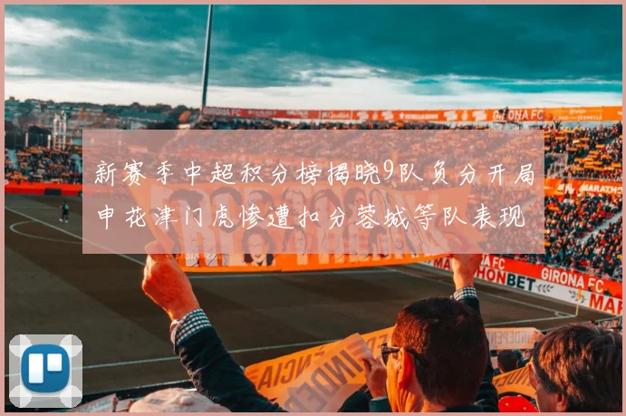 新赛季中超积分榜揭晓9队负分开局申花津门虎惨遭扣分蓉城等队表现亮眼