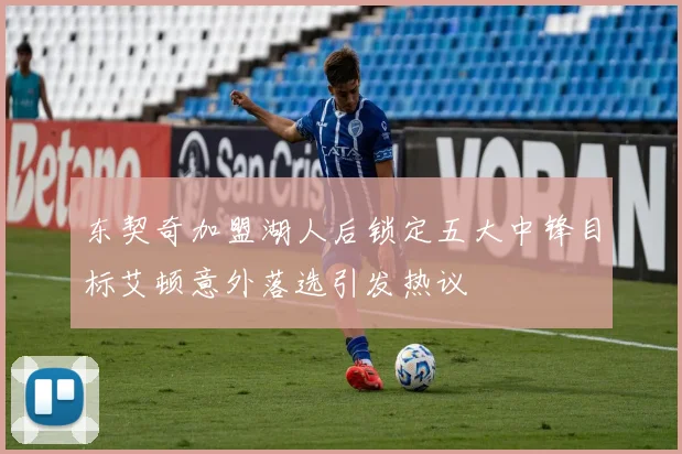 东契奇加盟湖人后锁定五大中锋目标艾顿意外落选引发热议