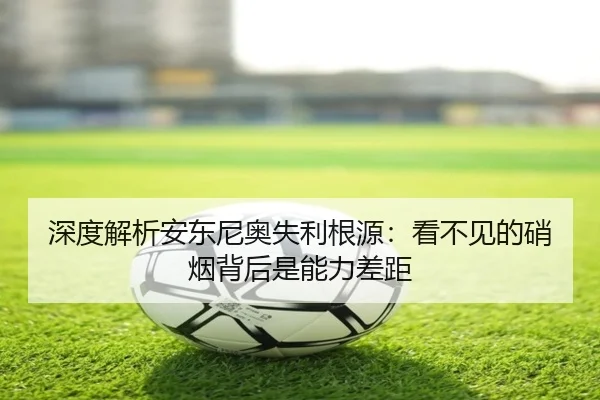 深度解析安东尼奥失利根源：看不见的硝烟背后是能力差距